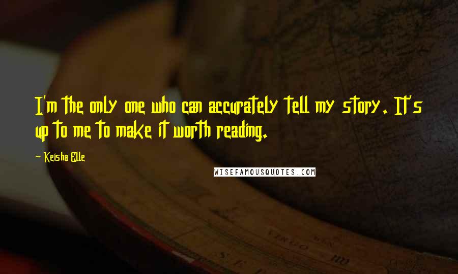 Keisha Elle Quotes: I'm the only one who can accurately tell my story. It's up to me to make it worth reading.