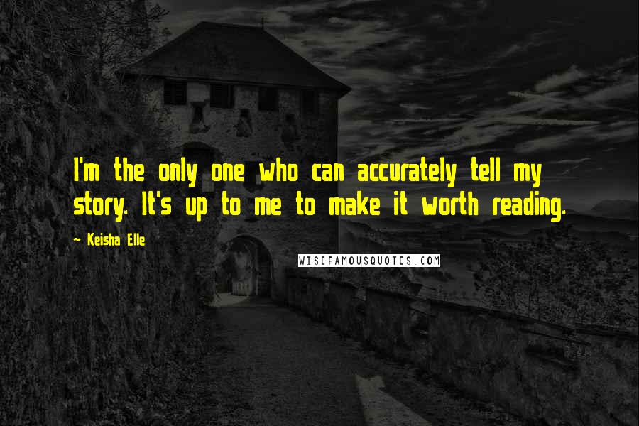 Keisha Elle Quotes: I'm the only one who can accurately tell my story. It's up to me to make it worth reading.