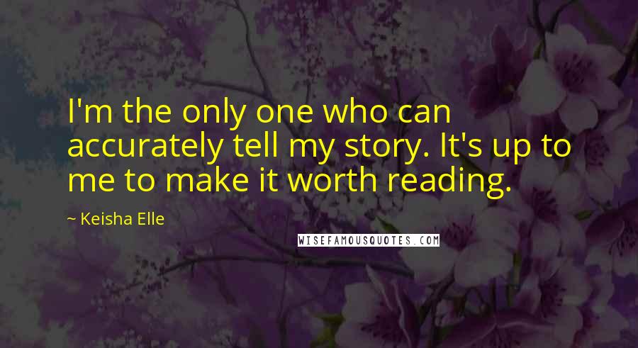 Keisha Elle Quotes: I'm the only one who can accurately tell my story. It's up to me to make it worth reading.