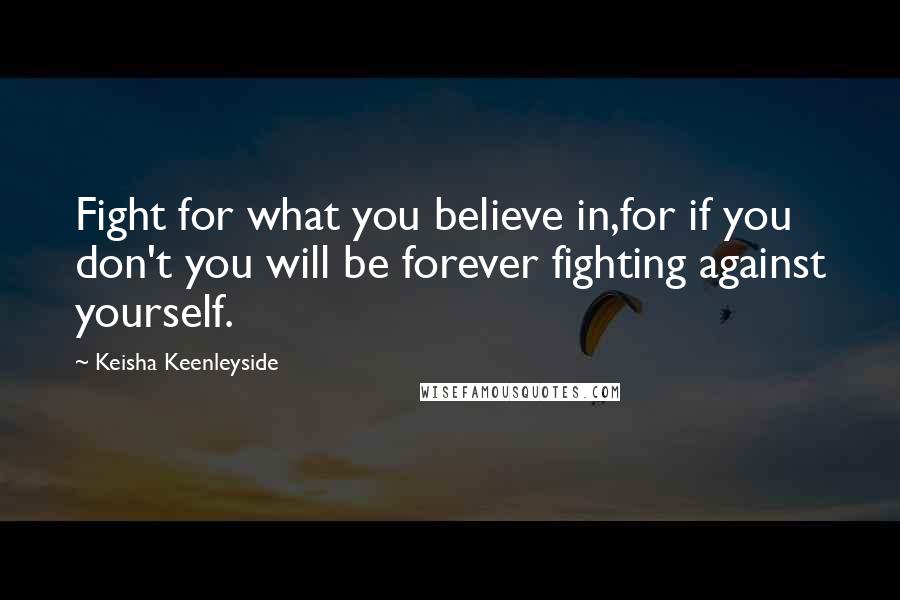 Keisha Keenleyside Quotes: Fight for what you believe in,for if you don't you will be forever fighting against yourself.