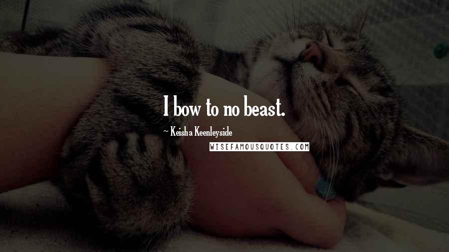 Keisha Keenleyside Quotes: I bow to no beast.