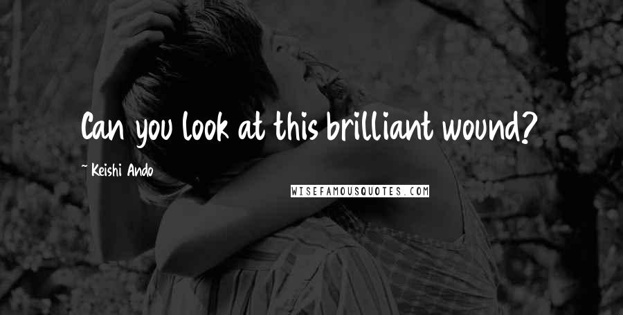 Keishi Ando Quotes: Can you look at this brilliant wound?
