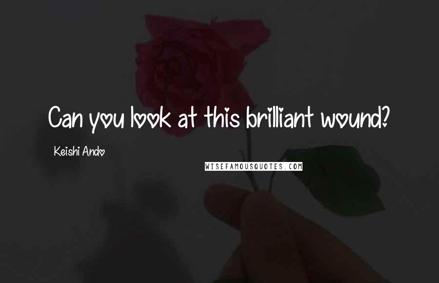 Keishi Ando Quotes: Can you look at this brilliant wound?
