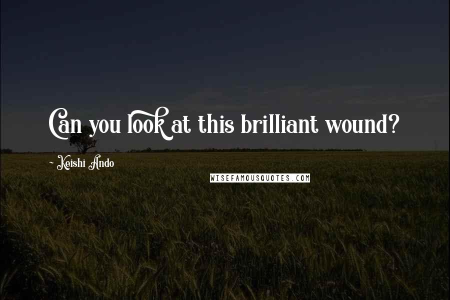 Keishi Ando Quotes: Can you look at this brilliant wound?