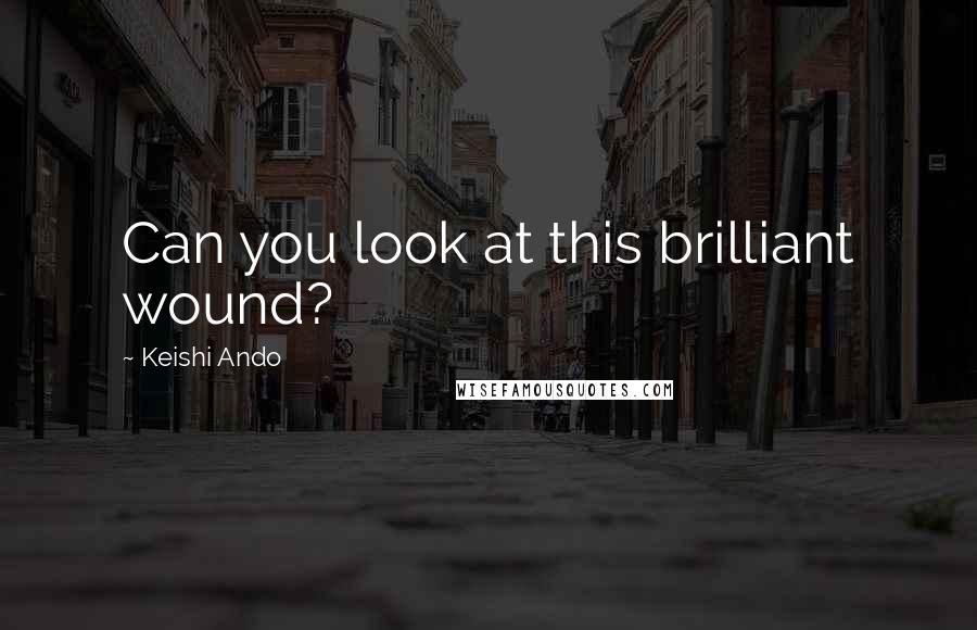 Keishi Ando Quotes: Can you look at this brilliant wound?