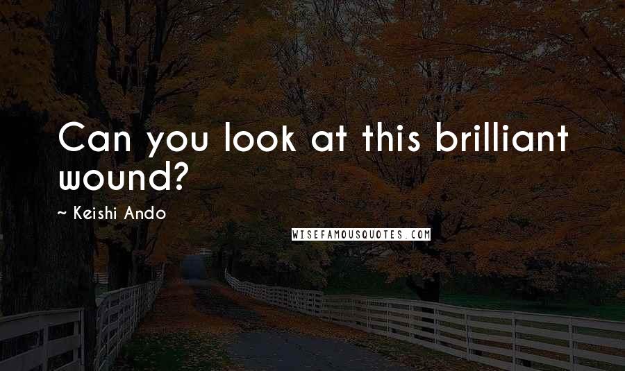 Keishi Ando Quotes: Can you look at this brilliant wound?