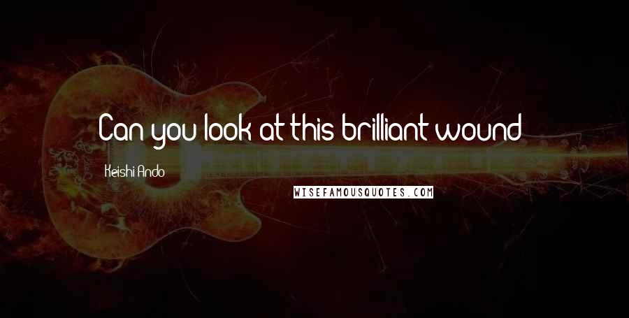 Keishi Ando Quotes: Can you look at this brilliant wound?