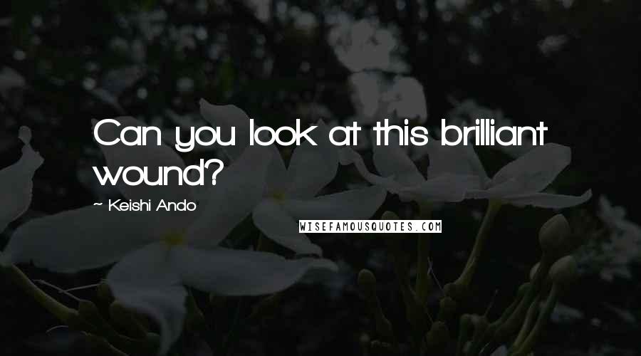 Keishi Ando Quotes: Can you look at this brilliant wound?