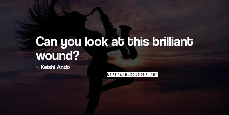 Keishi Ando Quotes: Can you look at this brilliant wound?