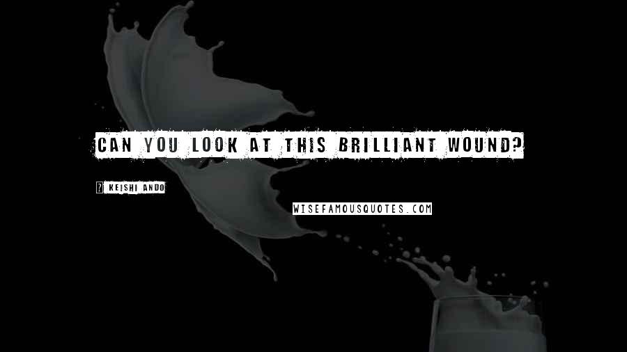 Keishi Ando Quotes: Can you look at this brilliant wound?