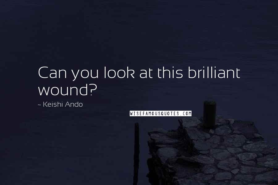 Keishi Ando Quotes: Can you look at this brilliant wound?