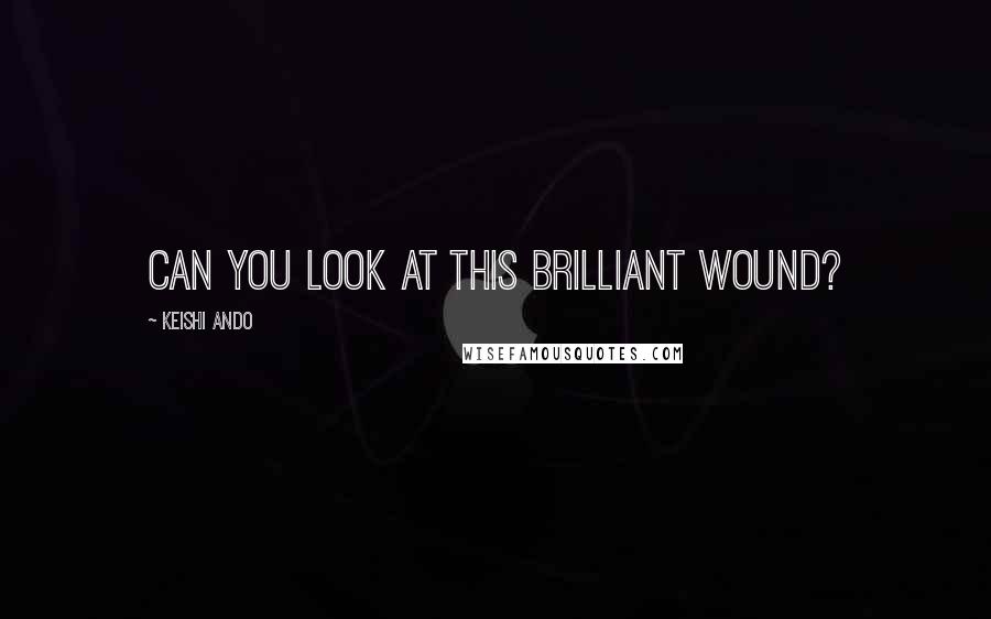 Keishi Ando Quotes: Can you look at this brilliant wound?