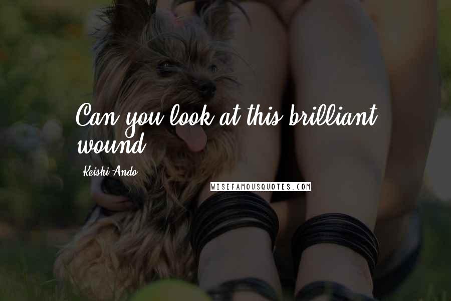 Keishi Ando Quotes: Can you look at this brilliant wound?