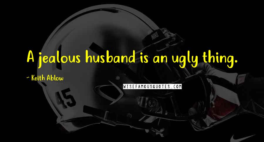 Keith Ablow Quotes: A jealous husband is an ugly thing.