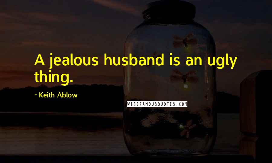 Keith Ablow Quotes: A jealous husband is an ugly thing.