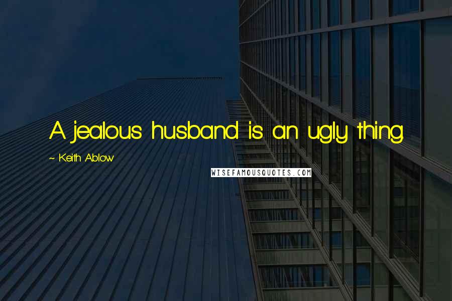 Keith Ablow Quotes: A jealous husband is an ugly thing.