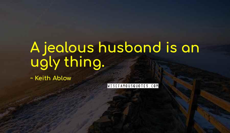 Keith Ablow Quotes: A jealous husband is an ugly thing.