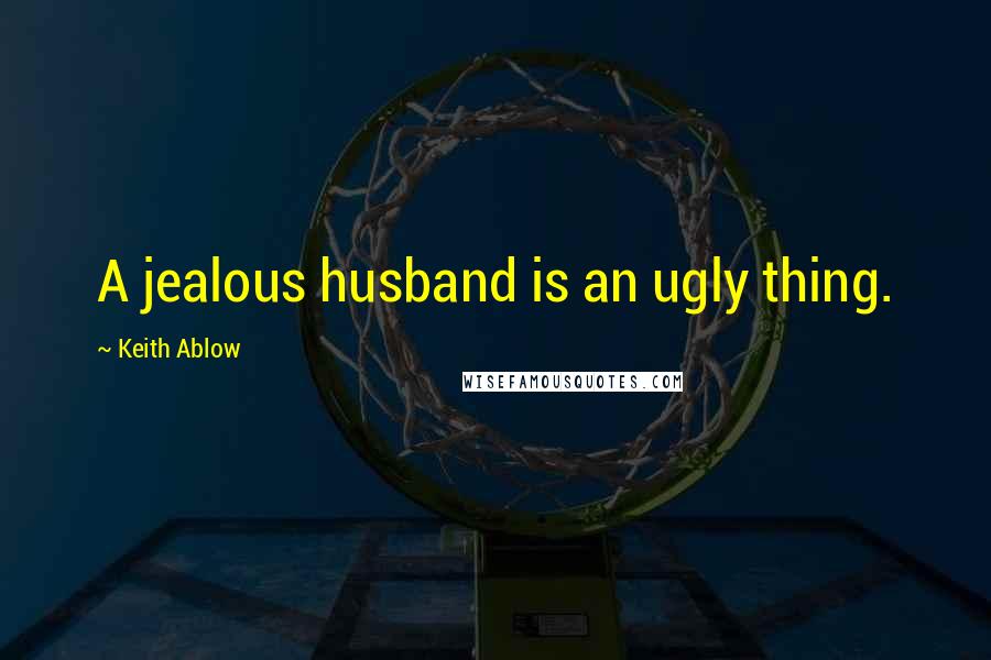 Keith Ablow Quotes: A jealous husband is an ugly thing.