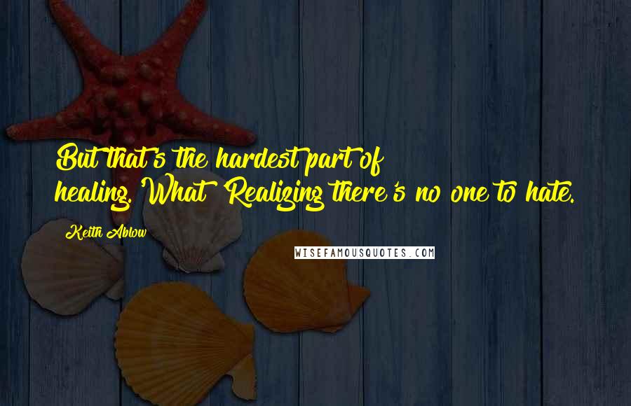 Keith Ablow Quotes: But that's the hardest part of healing.'What?'Realizing there's no one to hate.