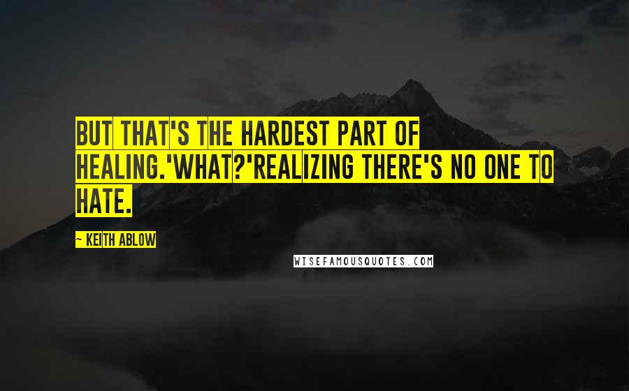 Keith Ablow Quotes: But that's the hardest part of healing.'What?'Realizing there's no one to hate.