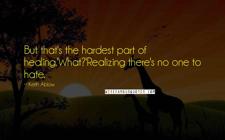 Keith Ablow Quotes: But that's the hardest part of healing.'What?'Realizing there's no one to hate.
