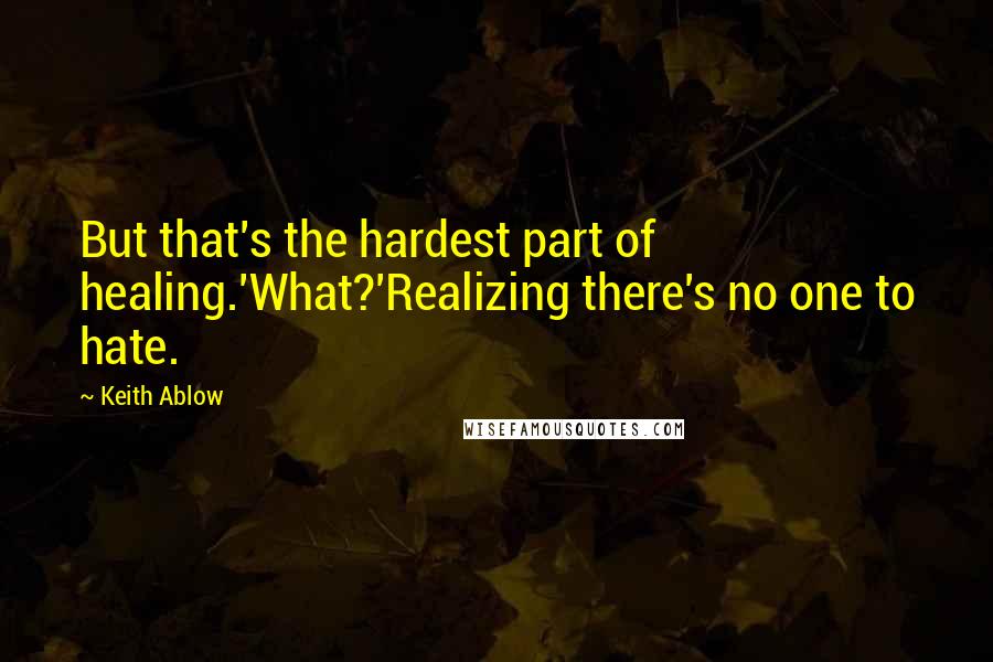 Keith Ablow Quotes: But that's the hardest part of healing.'What?'Realizing there's no one to hate.