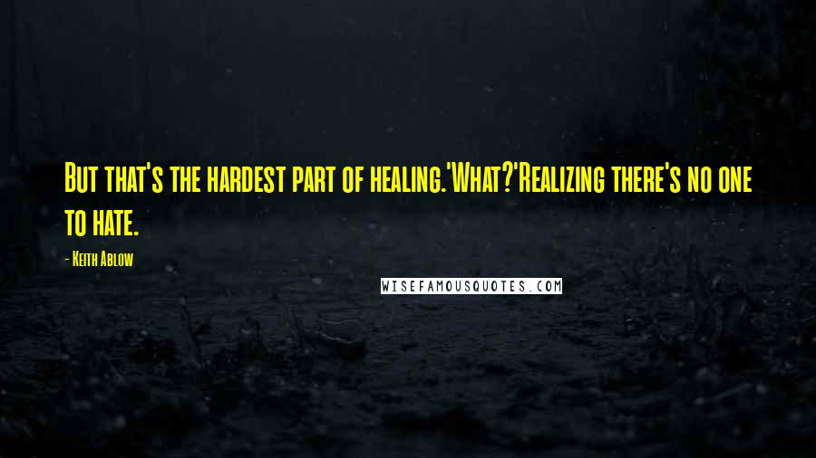 Keith Ablow Quotes: But that's the hardest part of healing.'What?'Realizing there's no one to hate.