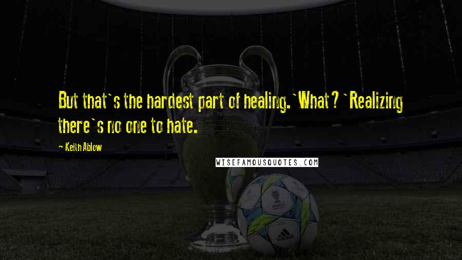 Keith Ablow Quotes: But that's the hardest part of healing.'What?'Realizing there's no one to hate.