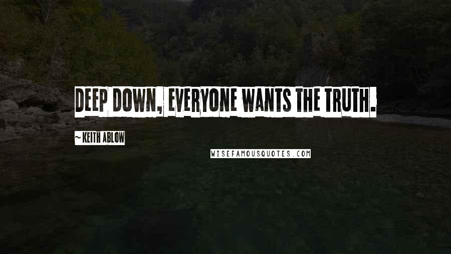 Keith Ablow Quotes: Deep down, everyone wants the truth.