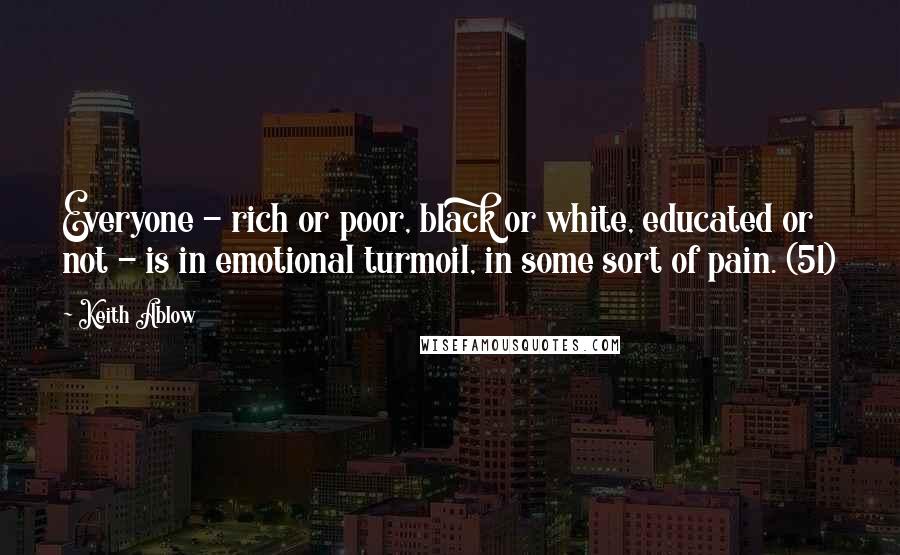 Keith Ablow Quotes: Everyone - rich or poor, black or white, educated or not - is in emotional turmoil, in some sort of pain. (51)