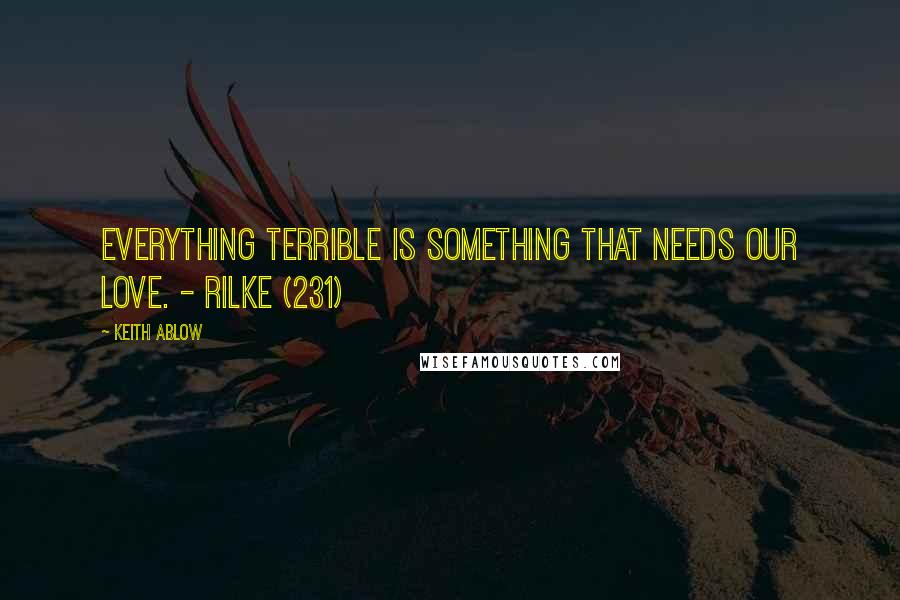 Keith Ablow Quotes: Everything terrible is something that needs our love. - Rilke (231)
