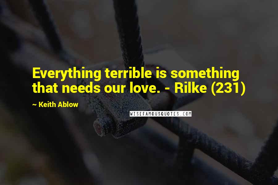 Keith Ablow Quotes: Everything terrible is something that needs our love. - Rilke (231)
