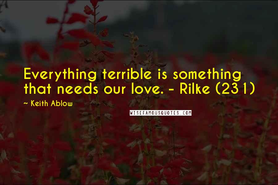 Keith Ablow Quotes: Everything terrible is something that needs our love. - Rilke (231)