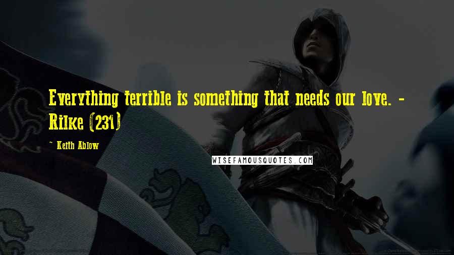 Keith Ablow Quotes: Everything terrible is something that needs our love. - Rilke (231)