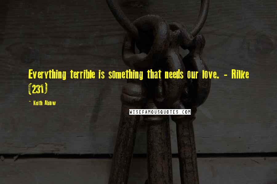 Keith Ablow Quotes: Everything terrible is something that needs our love. - Rilke (231)