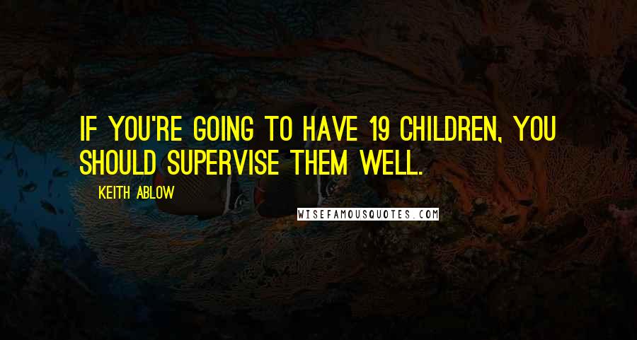 Keith Ablow Quotes: If you're going to have 19 children, you should supervise them well.