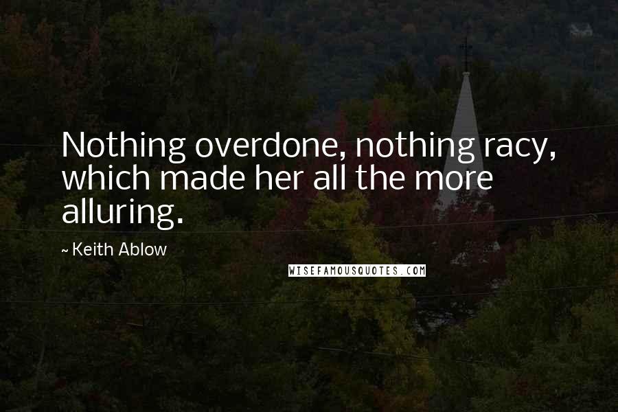 Keith Ablow Quotes: Nothing overdone, nothing racy, which made her all the more alluring.