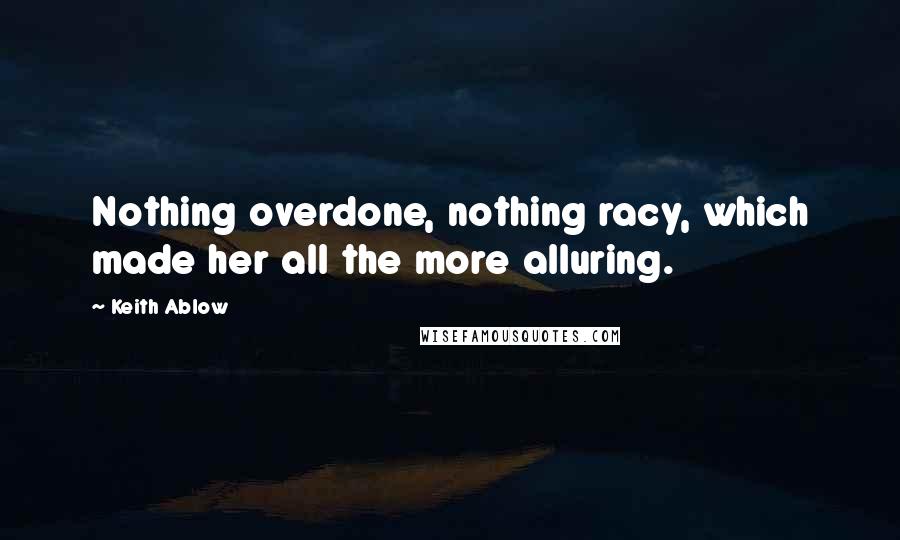 Keith Ablow Quotes: Nothing overdone, nothing racy, which made her all the more alluring.