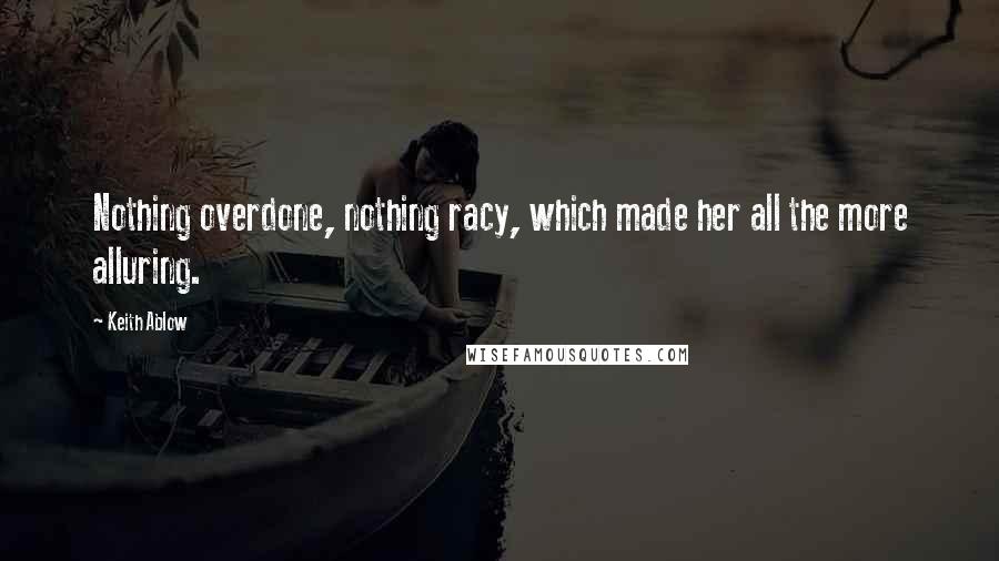 Keith Ablow Quotes: Nothing overdone, nothing racy, which made her all the more alluring.