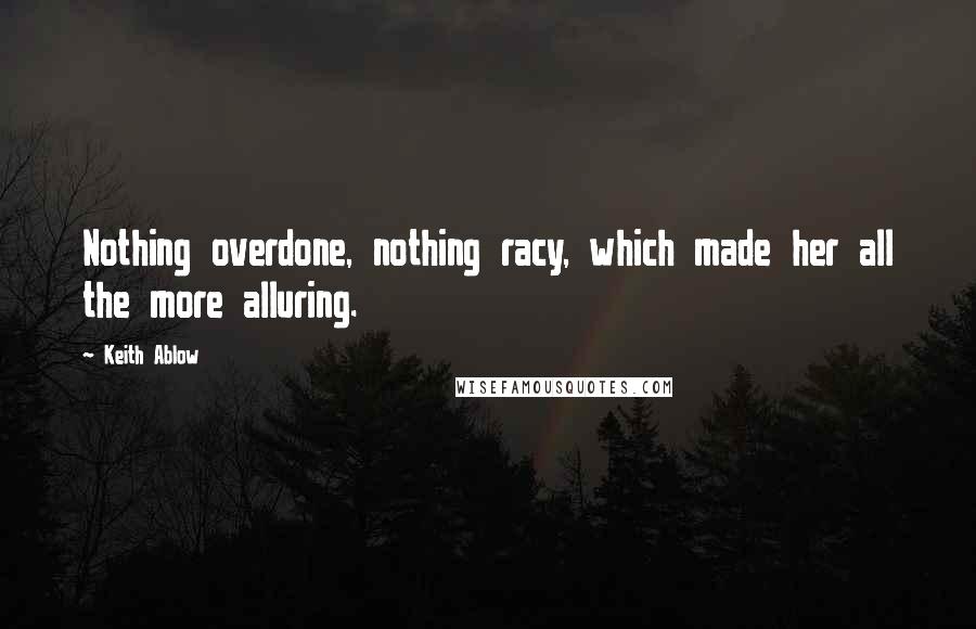 Keith Ablow Quotes: Nothing overdone, nothing racy, which made her all the more alluring.