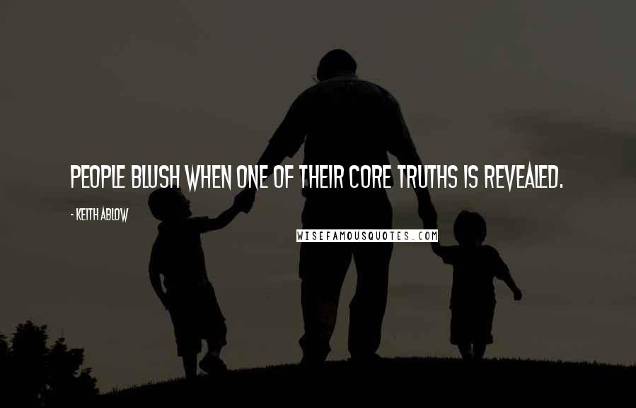 Keith Ablow Quotes: People blush when one of their core truths is revealed.