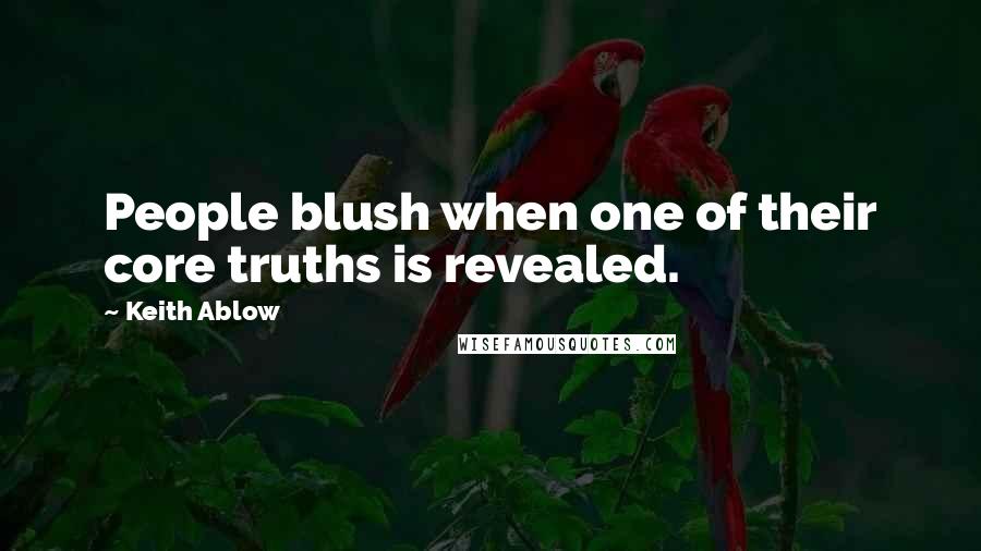 Keith Ablow Quotes: People blush when one of their core truths is revealed.