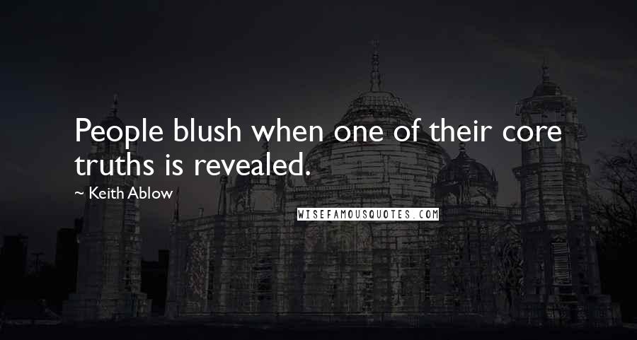 Keith Ablow Quotes: People blush when one of their core truths is revealed.