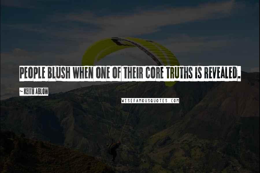Keith Ablow Quotes: People blush when one of their core truths is revealed.