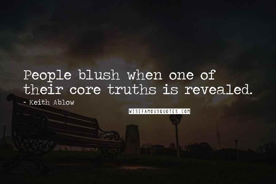 Keith Ablow Quotes: People blush when one of their core truths is revealed.