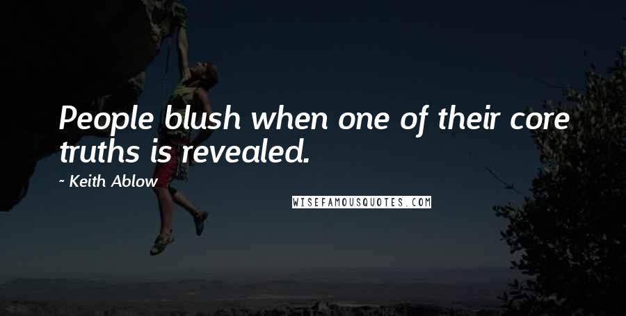 Keith Ablow Quotes: People blush when one of their core truths is revealed.