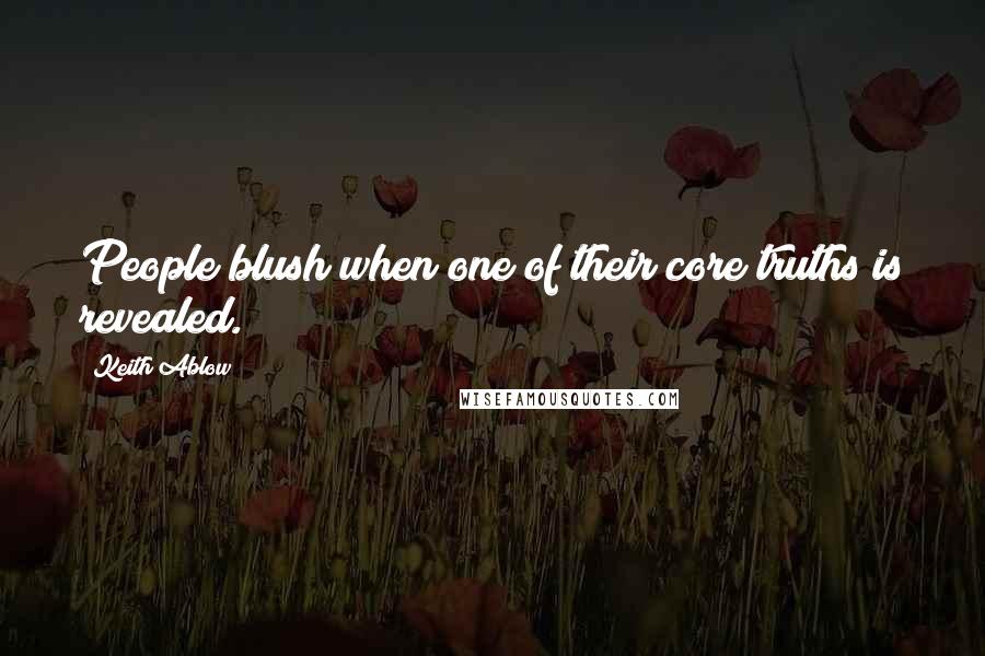 Keith Ablow Quotes: People blush when one of their core truths is revealed.