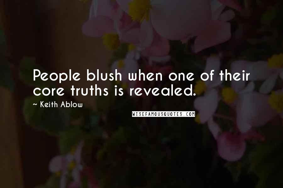 Keith Ablow Quotes: People blush when one of their core truths is revealed.