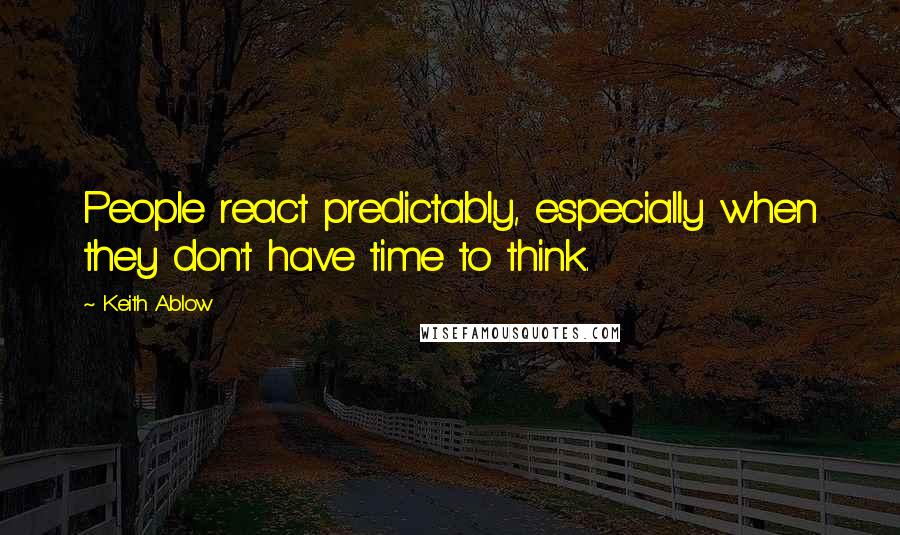 Keith Ablow Quotes: People react predictably, especially when they don't have time to think.