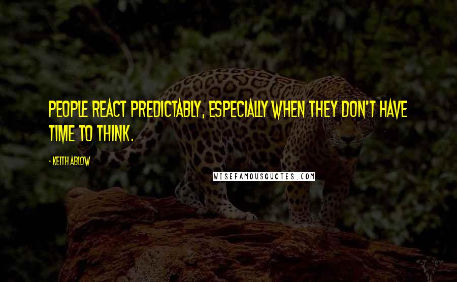 Keith Ablow Quotes: People react predictably, especially when they don't have time to think.